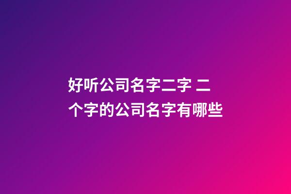 好听公司名字二字 二个字的公司名字有哪些-第1张-公司起名-玄机派